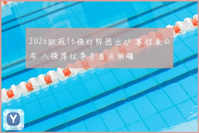 2026欧冠16强对阵图出炉 赛程表公布 八强席位争夺看点明确