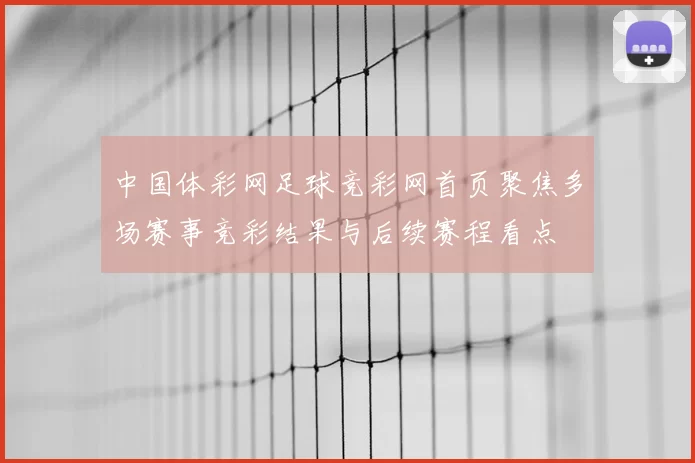 中国体彩网足球竞彩网首页聚焦多场赛事竞彩结果与后续赛程看点